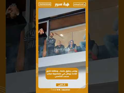 يونس يحقق حلمه… وعائلته تتابع لقاءه بزياش في مقصورة مركب محمد الخامس