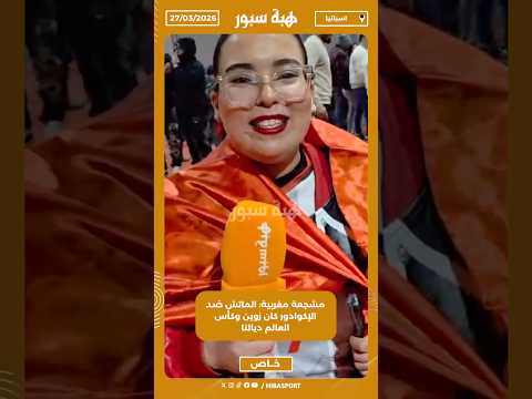 مشجعة مغربية: الماتش ضد الإكوادور كان زوين وكأس العالم ديالنا
