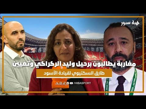 مغاربة يطالبون برحيل وليد الركراكي وتعيين طارق السكتيوي لقيادة الأسود