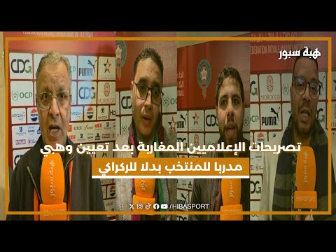 تصريحات الإعلاميين المغاربة بعد تعيين وهبي مدربا للمنتخب بدلا للركراكي
