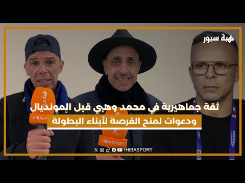 ثقة جماهيرية في محمد وهبي قبل المونديال.. ودعوات لمنح الفرصة لأبناء البطولة