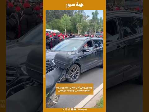 وصول والي أمن فاس لحضور مباراة المغرب الفاسي والوداد الرياضي