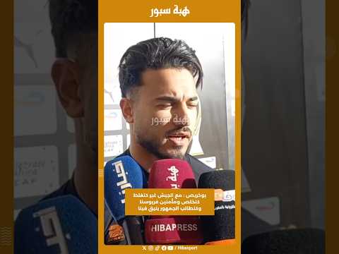بوخريص : مع الجيش غير كتغلط كتخلص ومأمنين فريوسنا وكنطالب الجمهور يتيق فينا