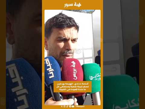 أسامة حدادي : الهزيمة بهدفين لصفر نتيجة صعبة وسنعطي كل ما عندنا للعودة في النتيجة
