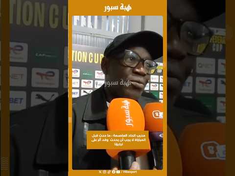 مدرب اتحاد العاصمة : ما حدث قبل المباراة لا يجب أن يحدث وقد أثر على تركيزنا