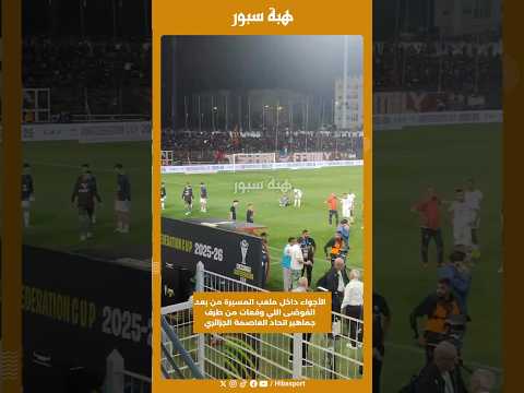 الأجواء داخل ملعب المسيرة من بعد الفوضى اللي وقعات من طرف جماهير اتحاد العاصمة الجزائري