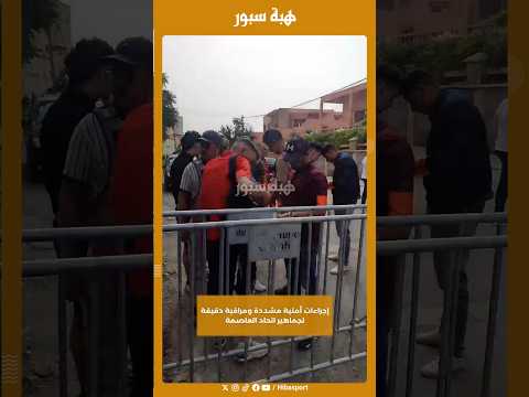 إجراءات أمنية مشددة ومراقبة دقيقة لجماهير اتحاد العاصمة