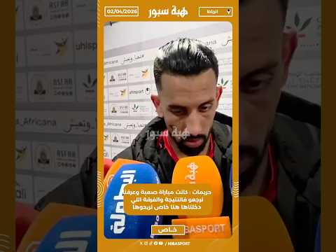 حريمات : كانت مباراة صعبة وعرفنا نرجعو فالنتيجة والفرقة اللي دخلناها هنا خاص نربحوها