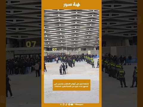 ضغط كبير على أبواب الملعب يتسبب في تجمهر عدد كبير من المجشعين لساعات