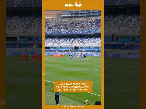 قراءة الفاتحة على روح علي الفاسي الفهري قبل بداية مباراة اتحاد طنجة والدفاع الجديدي