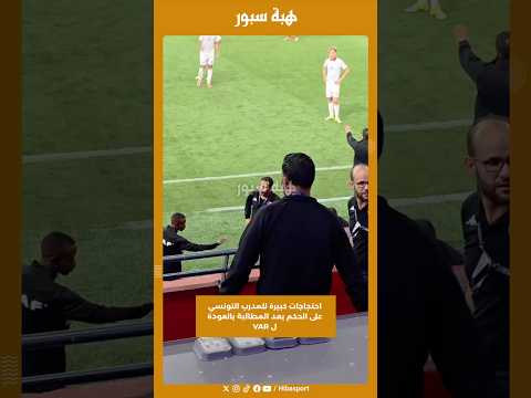احتجاجات كبيرة للمدرب التونسي على الحكم بعد المطالبة بالعودة ل VAR