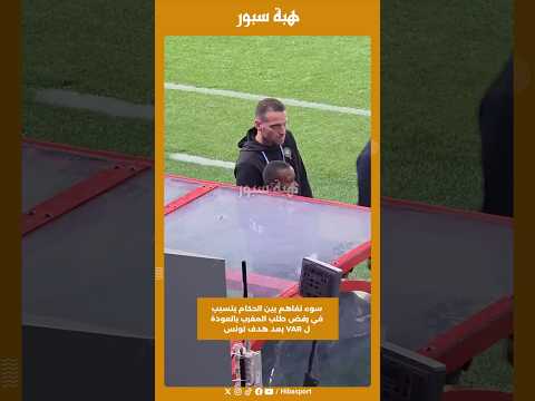 سوء تفاهم بين الحكام يتسبب في رفض طلب المغرب بالعودة ل VAR بعد هدف تونس