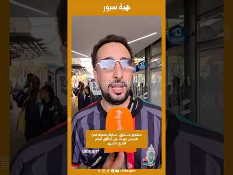 مشجع عسكري : مباراة صعبة لكن الجيش عودنا على التألق أمام الفرق الكبرى