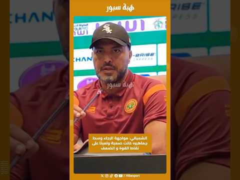 الشعباني: مواجهة الرجاء وسط جماهيره كانت صعبة ولعبنا على نقاط القوة و الضعف