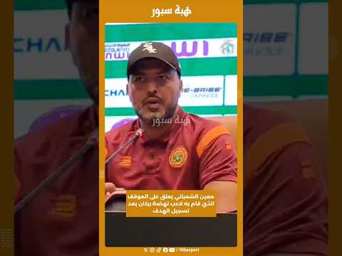 معين الشعباني يعلق على الموقف الذي قام به لاعب نهضة بركان بعد تسجيل الهدف