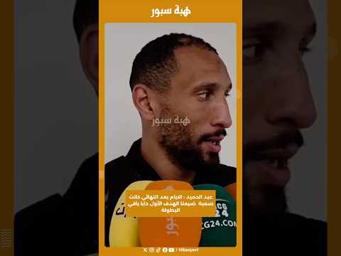 عبد الحميد : الايام بعد النهائي كانت صعبة ضيعنا الهدف الأول دابا باقي البطولة
