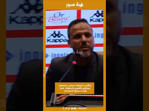 سألنا بن شريفة: سمعتي الجماهير كيطالبو بالتتويج بالبطولة.. شنو رأيك؟ سمعوا اشنوا قال