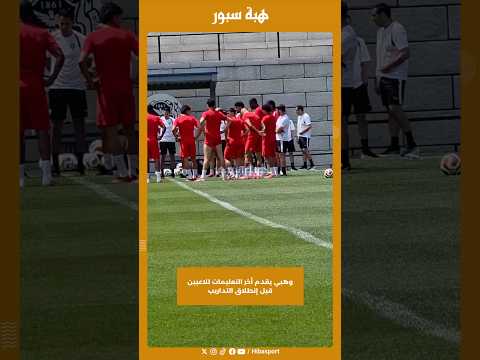 وهبي يقدم أخر التعليمات للاعبين قبل إنطلاق التداريب
