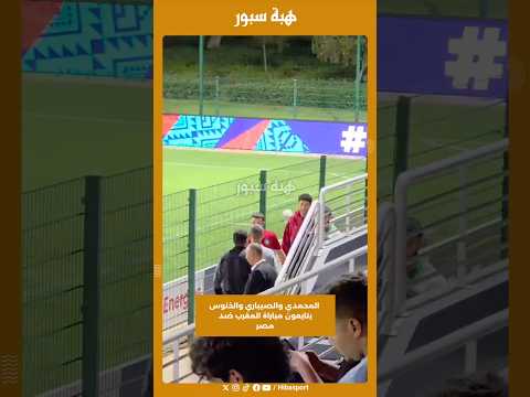 المحمدي والصيباري والخنوس يتابعون مباراة المغرب ضد مصر