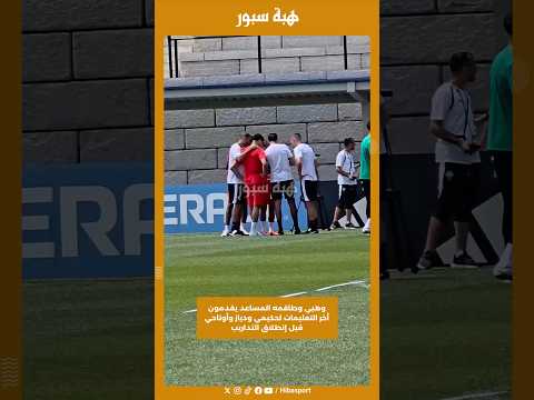 وهبي وطاقمه المساعد يقدمون أخر التعليمات لحكيمي ودياز وأوناحي قبل إنطلاق التداريب