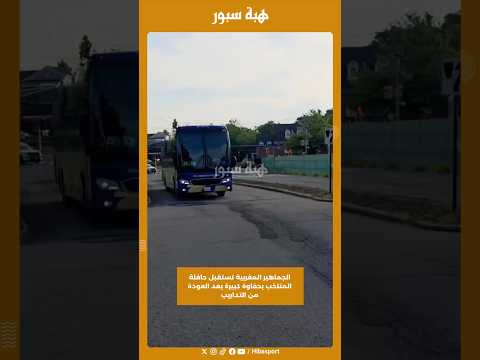 الجماهير المغربية تستقبل حافلة المنتخب بحفاوة كبيرة بعد العودة من التداريب