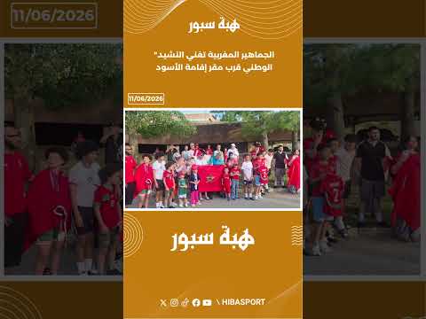 الجماهير المغربية تغني النشيد الوطني قرب مقر إقامة الأسود