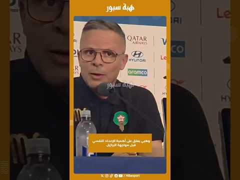 وهبي يعلق على أهمية الإعداد النفسي قبل مواجهة البرازيل