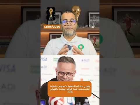 وهبي يطمئن المغاربة بخصوص جاهزية اللاعبين قبل قمة البرازيل ويشيد بالزلزولي وأكرد