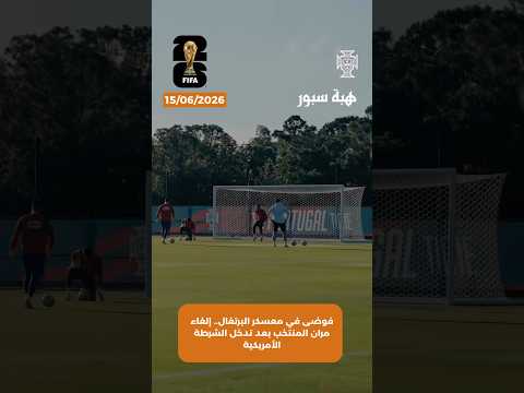 فوضى في معسكر البرتغال.. إلغاء مران المنتخب بعد تدخل الشرطة الأمريكية