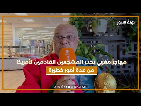 مهاجر مغربي يحذر المشجعين القادمين لأمريكا من عدة أمور خطيرة