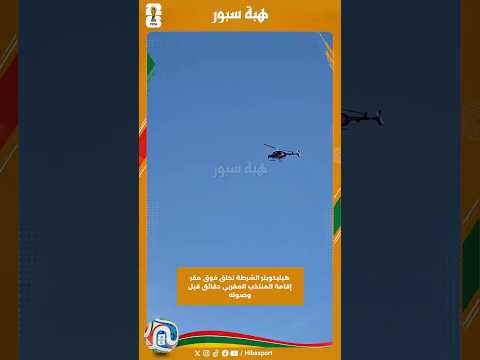 هيليكوبتر الشرطة تحلق فوق مقر إقامة المنتخب المغربي دقائق قبل وصوله