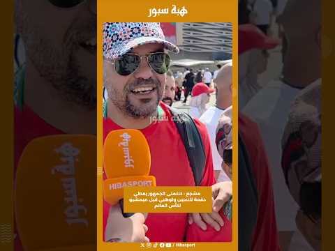 مشجع : كنتمنى الجمهور يعطي دفعة للاعبين ولوهبي قبل ميمشيو لكأس العالم
