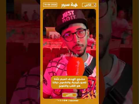مشجع: الهدف المبكر خلّانا نلعبو بأريحية، والطموح ديالنا هو اللقب والتتويج