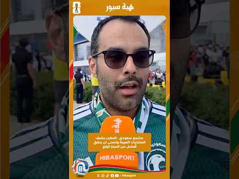 مشجع سعودي : المغرب يشرف المنتخبات العربية ونتمنى ان يحقق أفضل من المركز الرابع