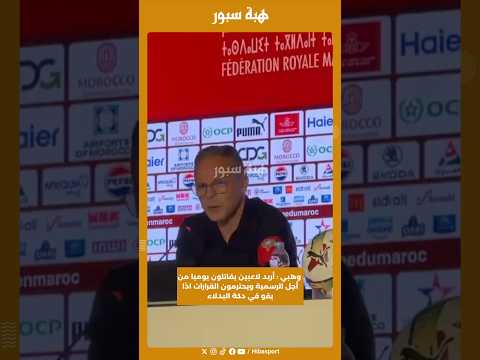 وهبي : أريد لاعبين يقاتلون يوميا من أجل الرسمية ويحترمون القرارات اذا بقو في دكة البدلاء