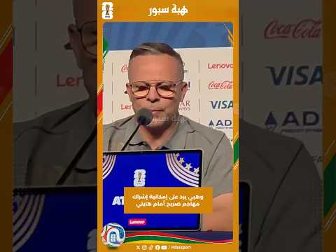 وهبي يرد على إمكانية إشراك مهاجم صريح أمام هايتي