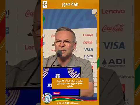وهبي يرد على إعداد اللاعبين نفسيا للفوز بحصة كبيرة على هايتي
