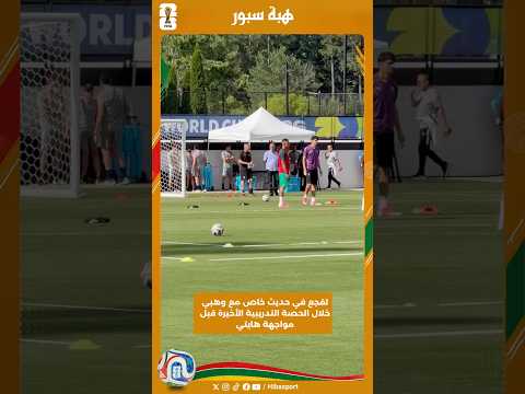 لقجع في حديث خاص مع وهبي خلال الحصة التدريبية الأخيرة قبل مواجهة هايتي