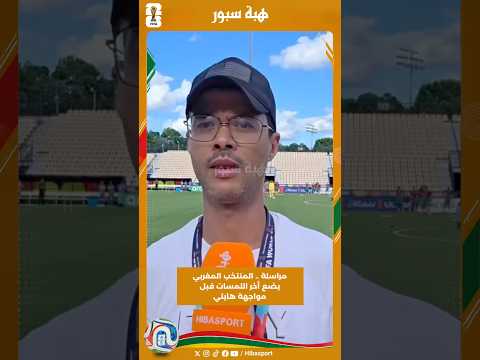 مراسلة .. المنتخب المغربي يضع أخر اللمسات قبل مواجهة هايتي