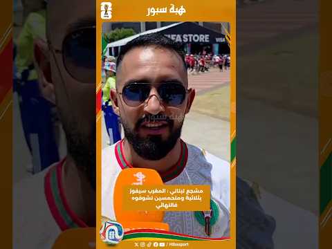 مشجع لبناني : المغرب سيفوز بثلاثية ومتحمسين نشوفوه فالنهائي