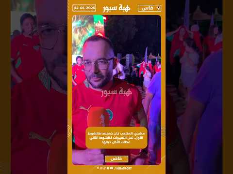 مشجع: المنتخب كان ضعيف فالشوط الأول، لكن التغييرات فالشوط الثاني عطات الأكل ديالها