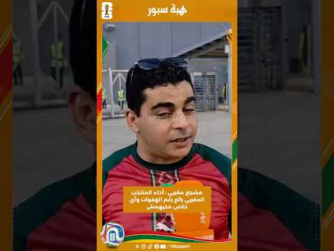 مشجع مغربي : أداء المنتخب المغربي رائع رغم الهفوات وأي خاص مكيهمش