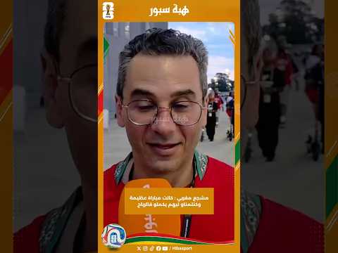 مشجع مغربي : كانت مباراة عظيمة وكنتمناو ليهم يكملو فالرباح