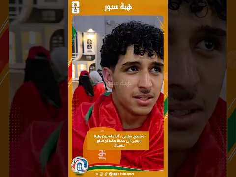 مشجع مغربي : كنا خاسرين ولينا رابحين الى كملنا هاكا نوصلو للفينال