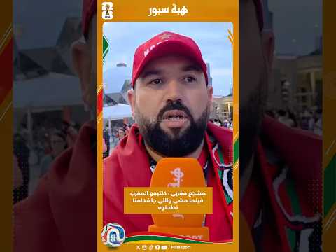 مشجع مغربي : كنتبعو المغرب فينما مشى واللي جا قدامنا نطحنوه