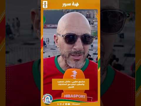 مشجع مغربي : ماتش صعيب والمغرب كيكبر مع المنتخبات الكبرى