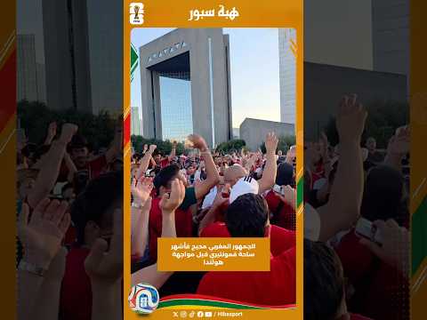 الجمهور المغربي محيح فأشهر ساحة فمونتيري قبل مواجهة هولندا