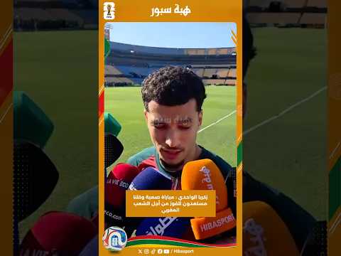 زكريا الواحدي : مباراة صعبة وكلنا مستعدون للفوز من أجل الشعب المغربي