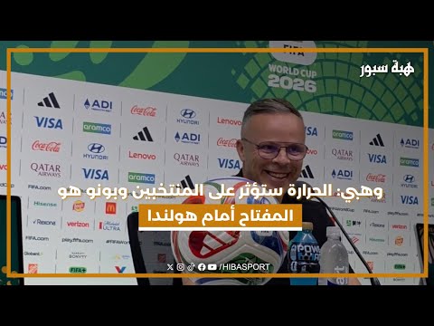وهبي: الحرارة ستؤثر على المنتخبين وبونو هو المفتاح أمام هولندا