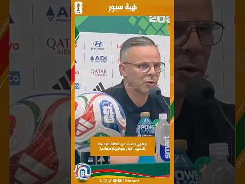 وهبي يحدث عن الحالة البدنية للاعبين قبل مواجهة هولندا